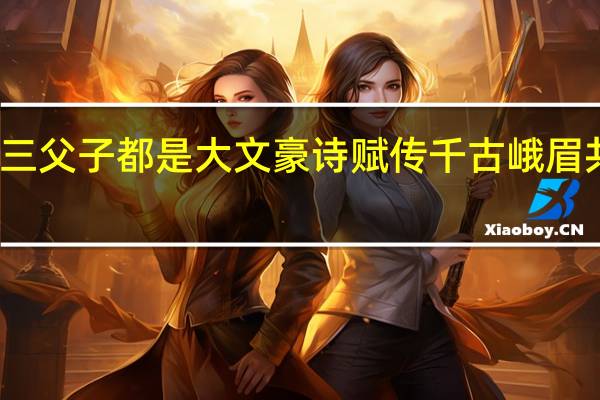 一门三父子都是大文豪诗赋传千古峨眉共比高是指