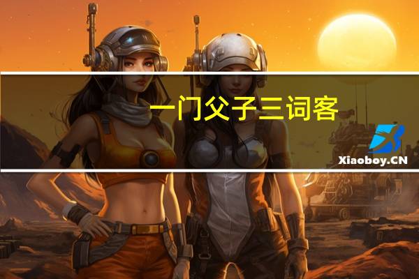 一门父子三词客,千古文章八大家.其中三词客是谁,八大家是谁