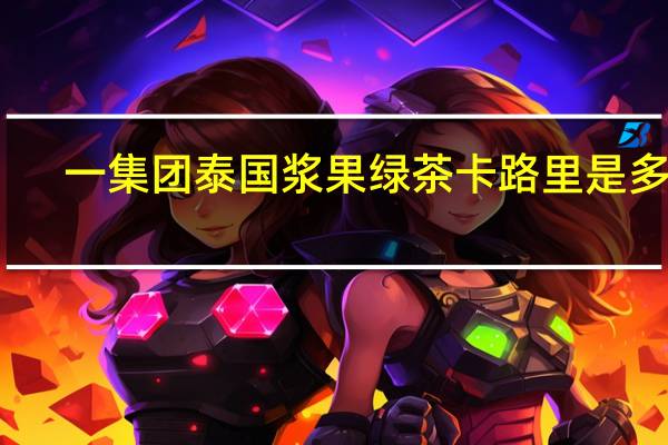 一集团 泰国浆果绿茶卡路里是多少