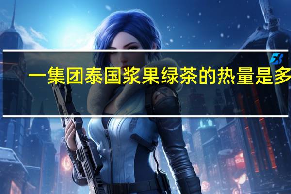 一集团 泰国浆果绿茶的热量是多少