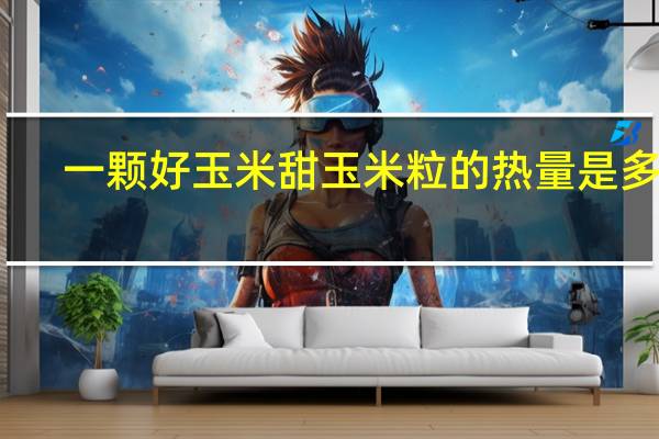 一颗好玉米 甜玉米粒的热量是多少