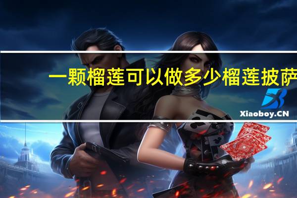 一颗榴莲可以做多少榴莲披萨