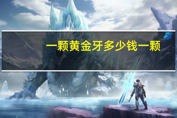 一颗黄金牙多少钱一颗？全瓷牙多少钱一颗