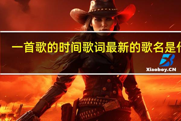 一首歌的时间歌词最新的歌名是什么（一首歌的时间歌词）