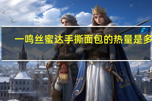 一鸣 丝蜜达手撕面包的热量是多少