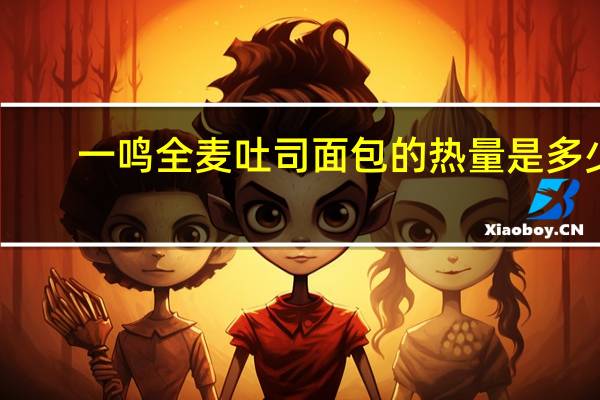 一鸣 全麦吐司面包的热量是多少