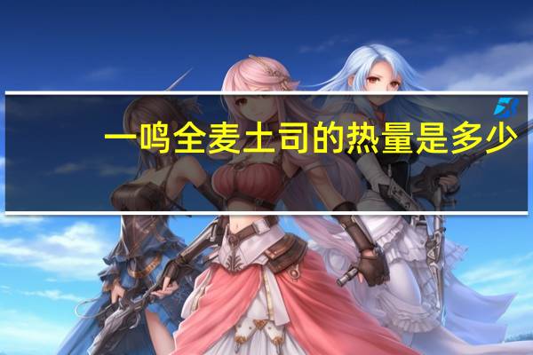 一鸣 全麦土司的热量是多少