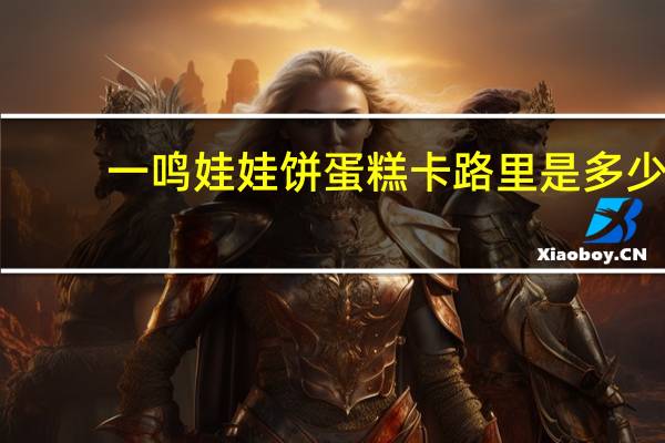 一鸣 娃娃饼蛋糕卡路里是多少