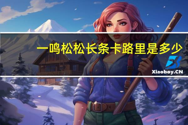 一鸣 松松长条卡路里是多少