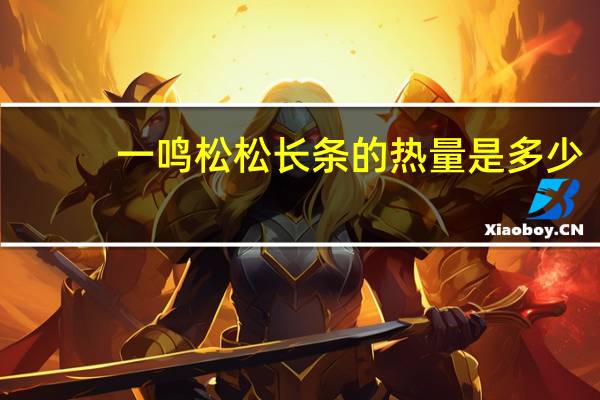 一鸣 松松长条的热量是多少