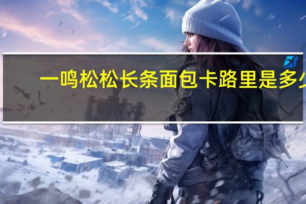 一鸣 松松长条面包卡路里是多少