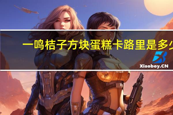 一鸣 桔子方块蛋糕卡路里是多少
