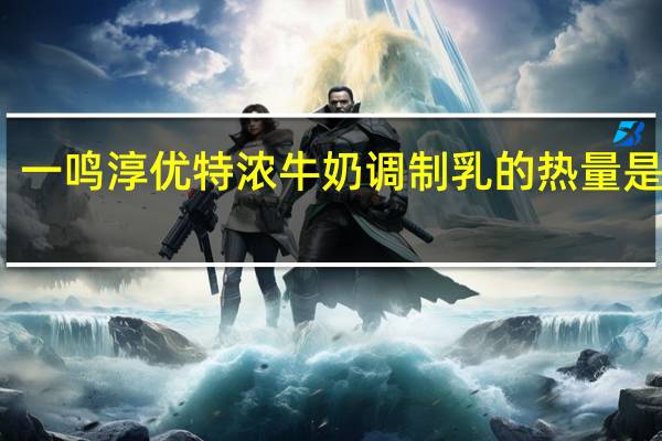 一鸣 淳优特浓牛奶调制乳的热量是多少