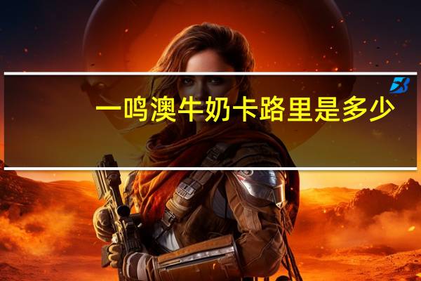 一鸣 澳牛奶卡路里是多少