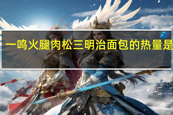 一鸣 火腿肉松三明治面包的热量是多少