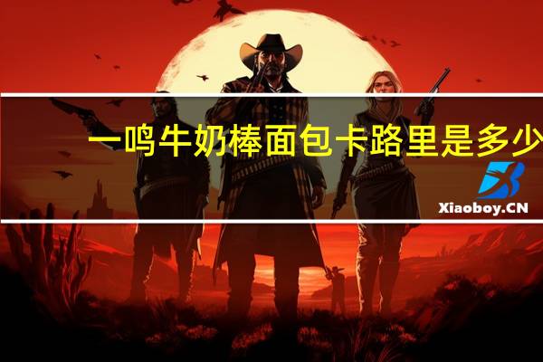 一鸣 牛奶棒面包卡路里是多少