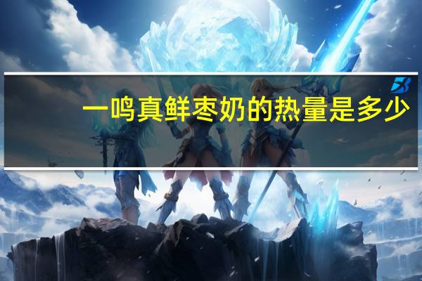 一鸣 真鲜枣奶的热量是多少