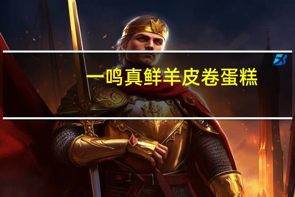 一鸣 真鲜羊皮卷蛋糕(清新果粒馅)卡路里是多少