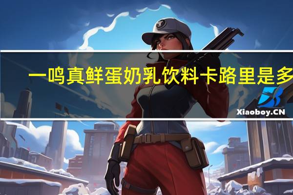 一鸣 真鲜蛋奶乳饮料卡路里是多少
