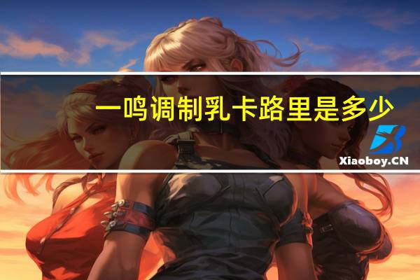 一鸣 调制乳卡路里是多少