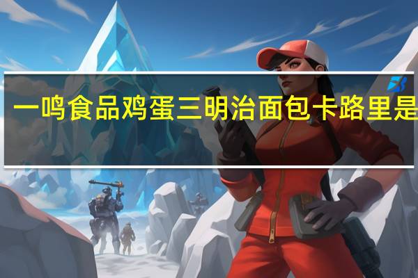 一鸣 食品鸡蛋三明治面包卡路里是多少