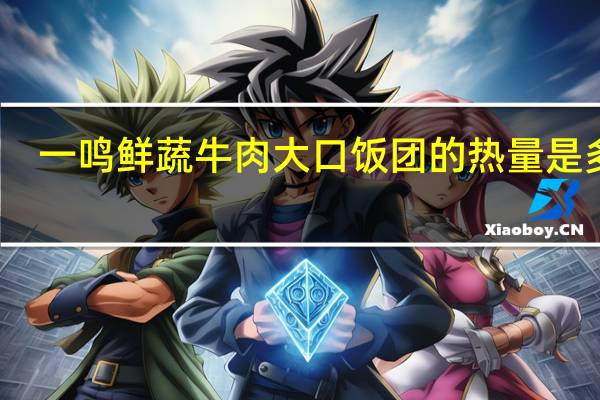 一鸣 鲜蔬牛肉大口饭团的热量是多少