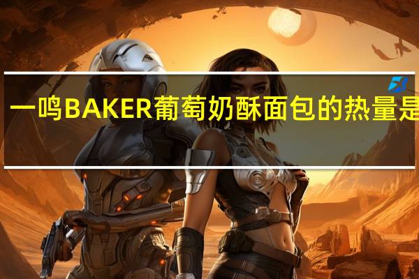 一鸣 BAKER葡萄奶酥面包的热量是多少