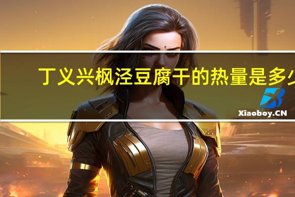 丁义兴 枫泾豆腐干的热量是多少