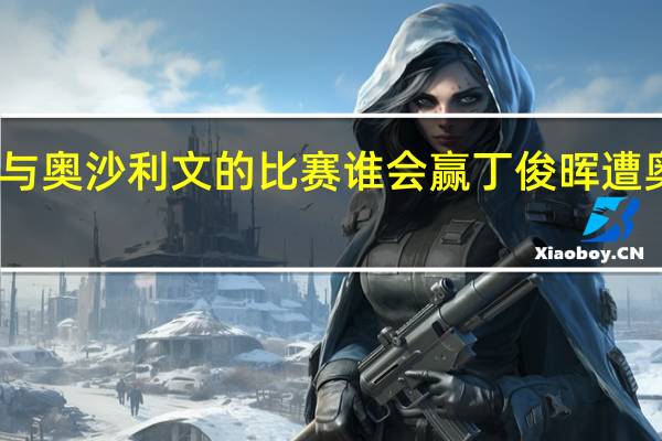丁俊晖与奥沙利文的比赛谁会赢 丁俊晖遭奥沙利文击败