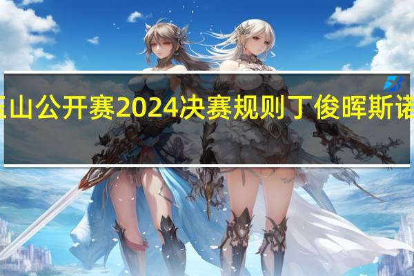 丁俊晖玉山公开赛2024决赛规则 丁俊晖斯诺克玉山公开赛