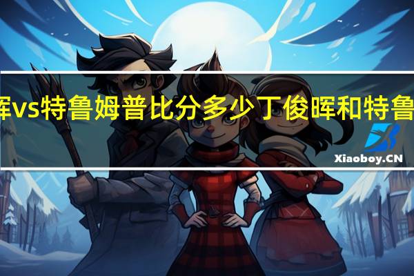 丁俊晖vs特鲁姆普比分多少 丁俊晖和特鲁姆普谁厉害
