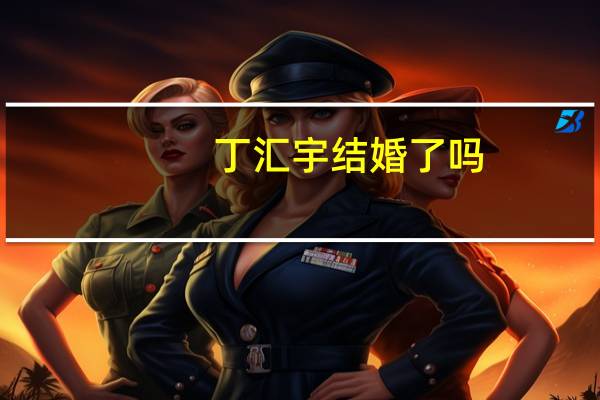 丁汇宇结婚了吗（丁汇宇）