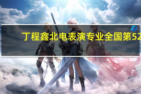 丁程鑫北电表演专业全国第52，与其他考北电的艺人相比，他的成绩如何