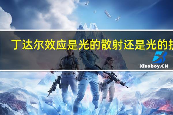丁达尔效应是光的散射还是光的折射（丁达尔效应）