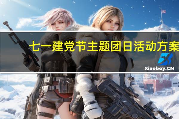 七一建党节主题团日活动方案（七一建党节主题）