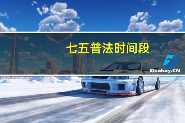 七五普法时间段（七五普法时间）