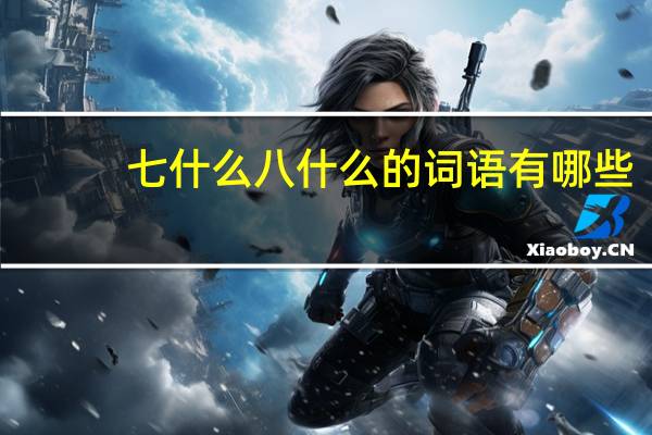 七什么八什么的词语有哪些?