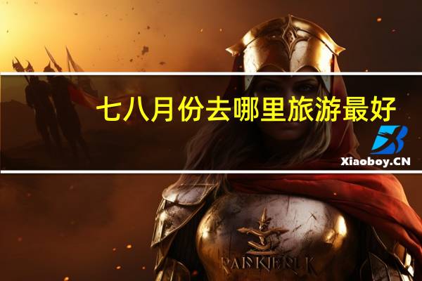 七八月份去哪里旅游最好