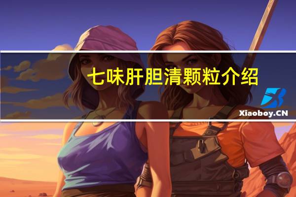 七味肝胆清颗粒介绍