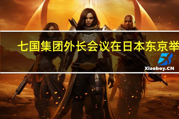 七国集团外长会议在日本东京举行