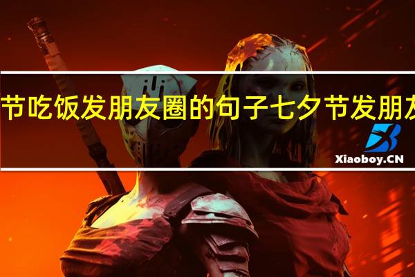 七夕节吃饭发朋友圈的句子 七夕节发朋友圈的句子