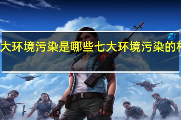 七大环境污染是哪些 七大环境污染的相关知识