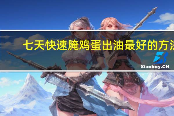 七天快速腌鸡蛋出油最好的方法（七天快速腌鸡蛋出油）