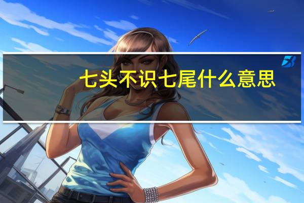 七头不识七尾什么意思