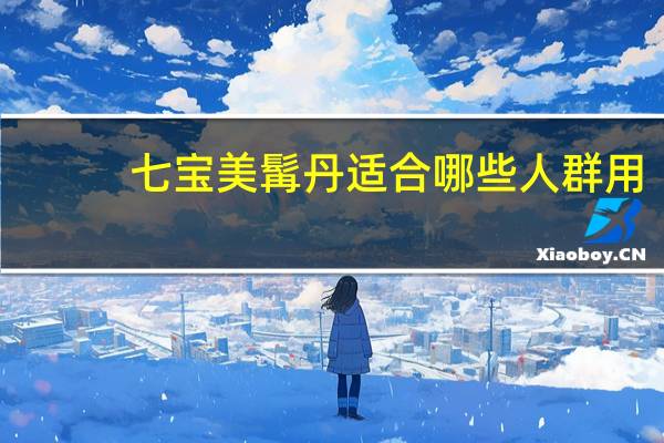 七宝美髯丹适合哪些人群用（七宝美髯丹适合哪些人群）