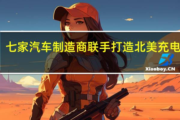 七家汽车制造商联手打造北美充电网络