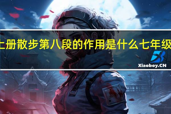 七年级上册散步第八段的作用是什么 七年级上册语文散步