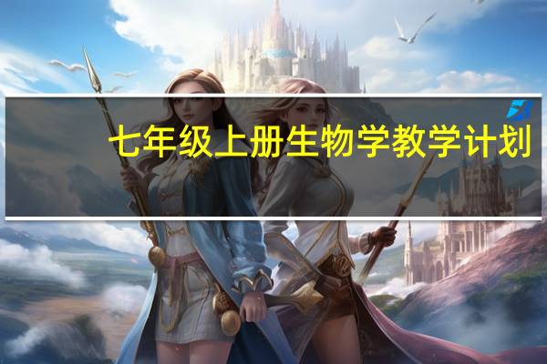 七年级上册生物学教学计划（七年级生物上册教学计划人教版）