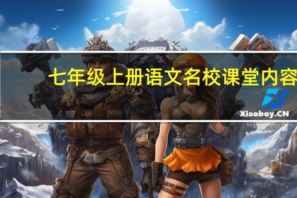 七年级上册语文名校课堂内容（七年级上册语文名校课堂答案）