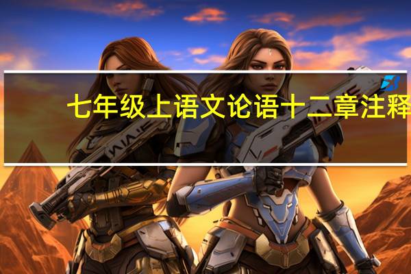 七年级上语文论语十二章注释，急急急急急急！5